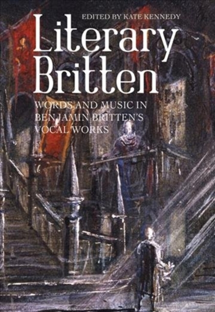 Literary Britten - Words and Music in Benjamin Britten`s Vocal Works