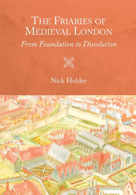 Friaries of Medieval London - From Foundation to Dissolution