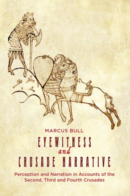 Eyewitness and Crusade Narrative - Perception and Narration in Accounts of the Second, Third and Fourth Crusades