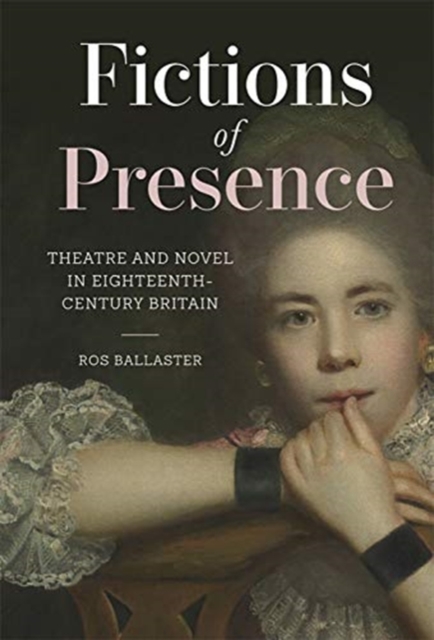 Fictions of Presence - Theatre and Novel in Eighteenth-Century Britain