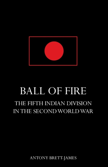 BALL OF FIREThe Fifth Indian Division in the Second World War.