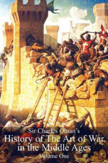 Sir Charles Oman's History of the Art of War in the Middle Ages Vol 1