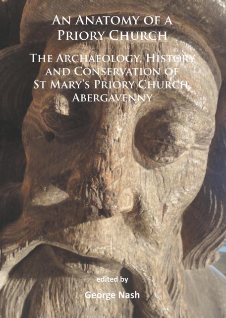 Anatomy of a Priory Church: The Archaeology, History and Conservation of St Mary’s Priory Church, Abergavenny