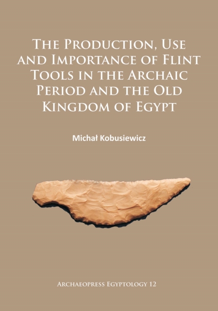 Production, Use and Importance of Flint Tools in the Archaic Period and the Old Kingdom in Egypt