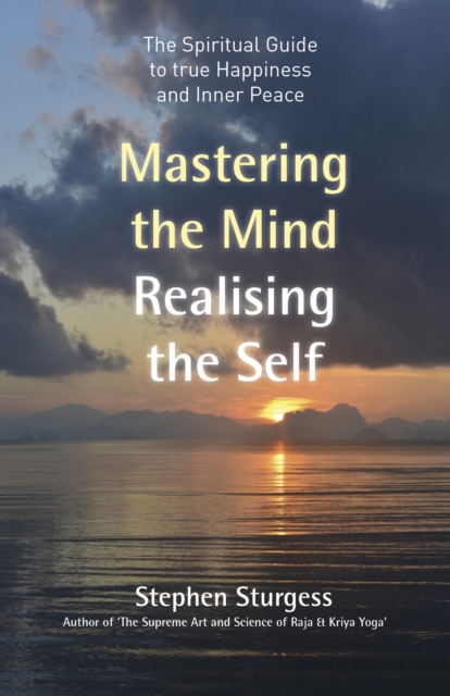 Mastering the Mind, Realising the Self - The spiritual guide to true happiness and inner peace