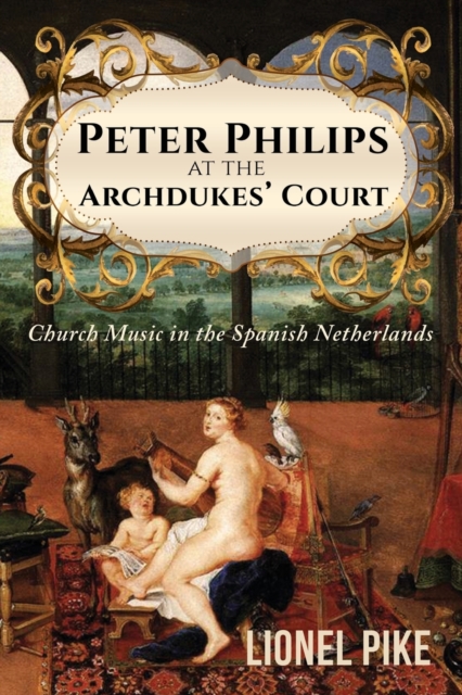 Peter Philips at the Archdukes' Court: Church Music in the Spanish Netherlands