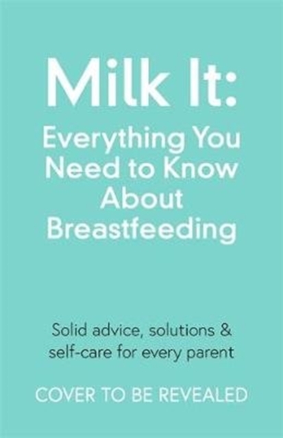 Milk It: Everything You Need to Know About Breastfeeding