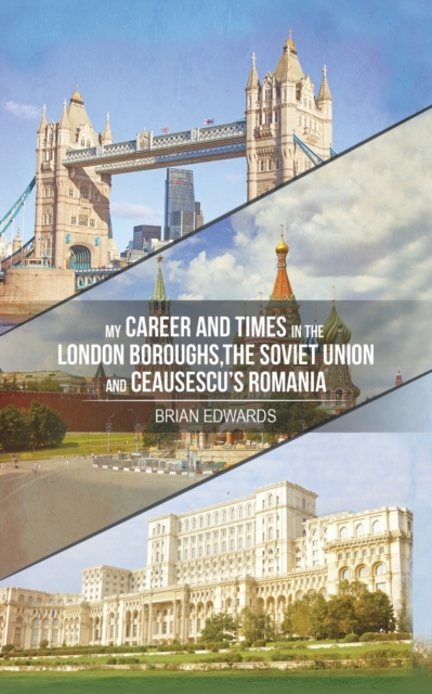 My Career and Times in the London Boroughs, the Soviet Union and Ceausescu's Romania