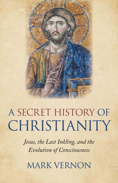 Secret History of Christianity, A - Jesus, the Last Inkling, and the Evolution of Consciousness