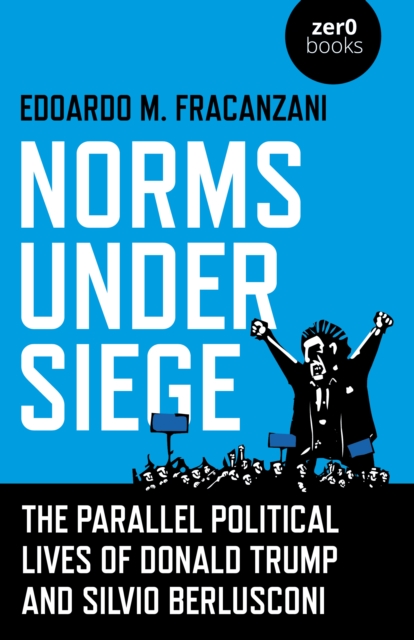 Norms Under Siege. The Parallel Political Lives - The Parallel Political Lives of Donald Trump and Silvio Berlusconi