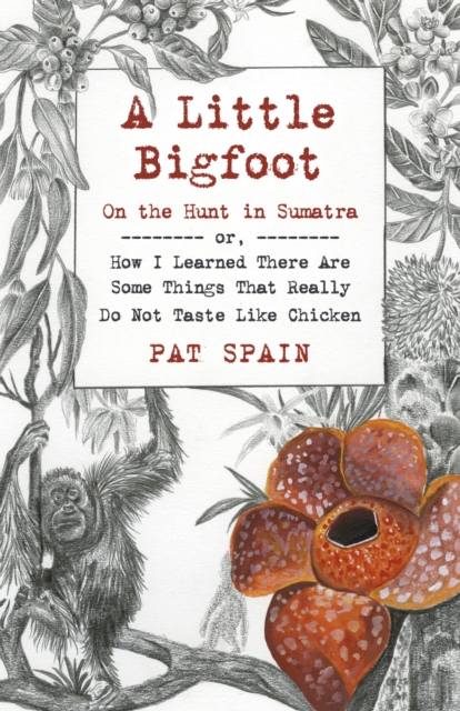 Little Bigfoot, A: On the Hunt in Sumatra - or, How I Learned There Are Some Things That Really Do Not Taste Like Chicken