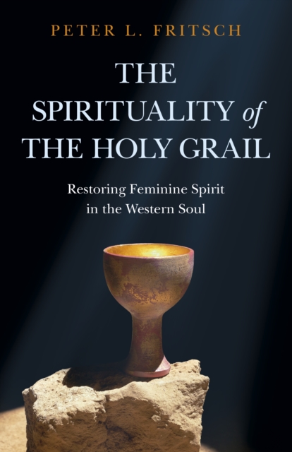 Spirituality of the Holy Grail, The - Restoring Feminine Spirit in the Western Soul