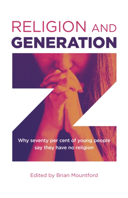 Religion and Generation Z - Why seventy per cent of young people say they have no religion. A collection of essays by students, edited by Brian
