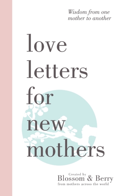 Love Letters For New Mothers: Wisdom from one mother to another