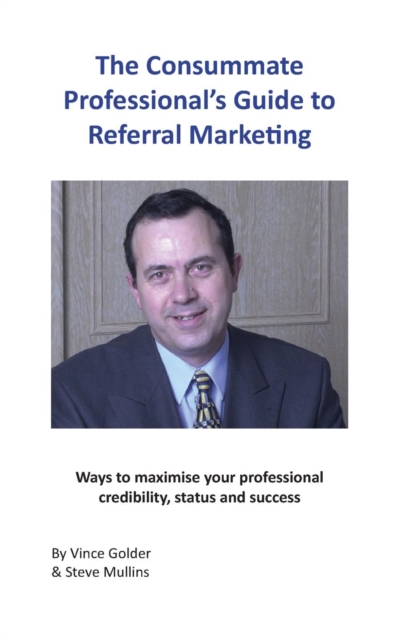 Consummate Professional's Guide to Referral Marketing: Ways to maximise your professional credibility, status and success