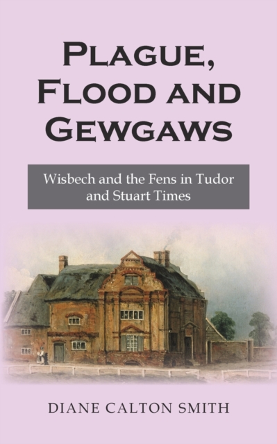 Plague, Flood and Gewgaws: Wisbech and the Fens in Tudor and Stuart Times