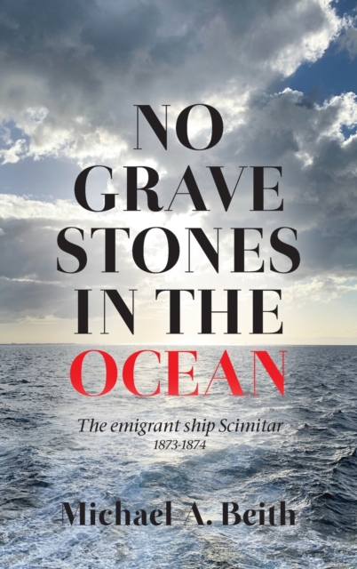 No Gravestones in the Ocean: The emigrant ship Scimitar 1873-1874