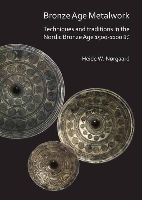 Bronze Age Metalwork: Techniques and traditions in the Nordic Bronze Age 1500-1100 BC