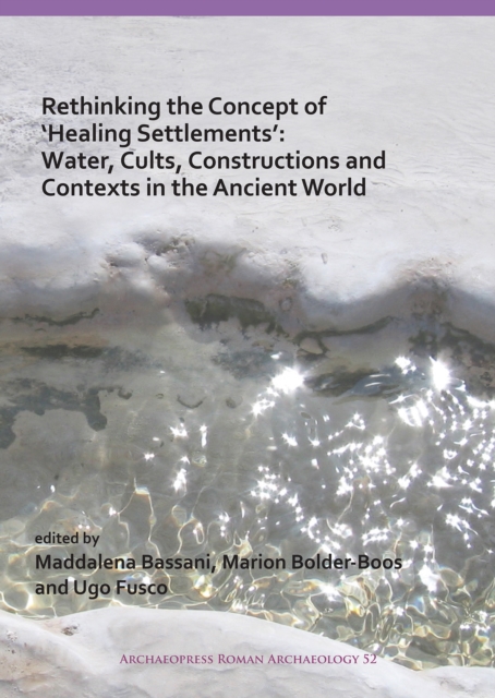 Rethinking the Concept of 'Healing Settlements': Water, Cults, Constructions and Contexts in the Ancient World