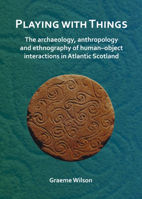 Playing with Things: The archaeology, anthropology and ethnography of human–object interactions in Atlantic Scotland