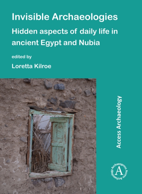 Invisible Archaeologies: Hidden Aspects of Daily Life in Ancient Egypt and Nubia