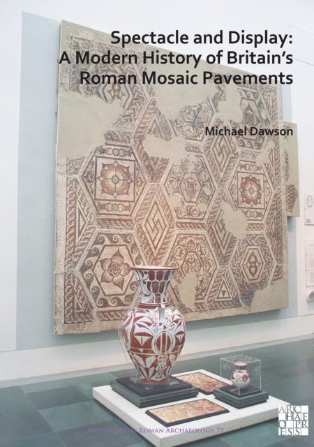 Spectacle and Display: A Modern History of Britain's Roman Mosaic Pavements