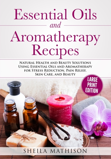 Essential Oils and Aromatherapy Recipes Large Print Edition