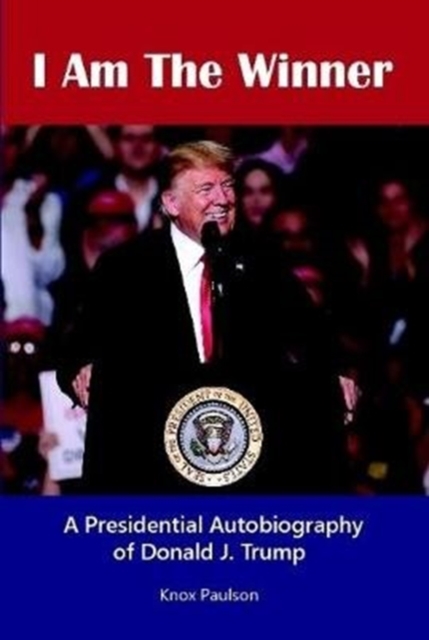 I Am The Winner: A Presidential Autobiography of Donald J. Trump