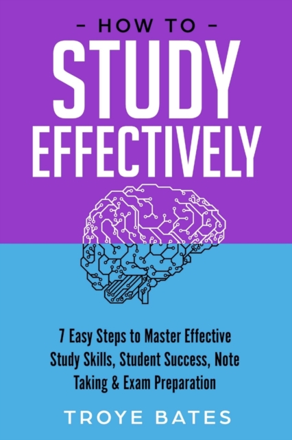 How to Study Effectively: 7 Easy Steps to Master Effective Study Skills, Student Success, Note Taking & Exam Preparation