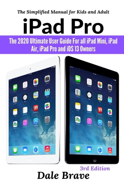 iPad Pro: The 2020 Ultimate User Guide For all iPad Mini, iPad Air, iPad Pro and iOS 13 Owners The Simplified Manual for Kids and Adult (3rd Edition)
