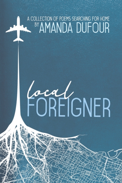 Local Foreigner: A Collection of Poems Searching For Home by Amanda Dufour