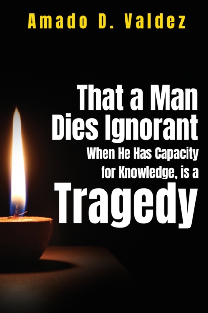 That a Man Dies Ignorant When He Has Capacity for Knowledge, is Tragedy