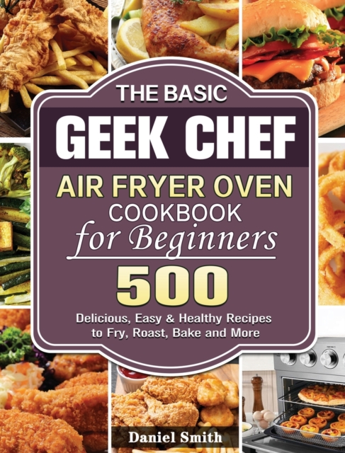 The Basic Geek Chef Air Fryer Oven Cookbook for Beginners