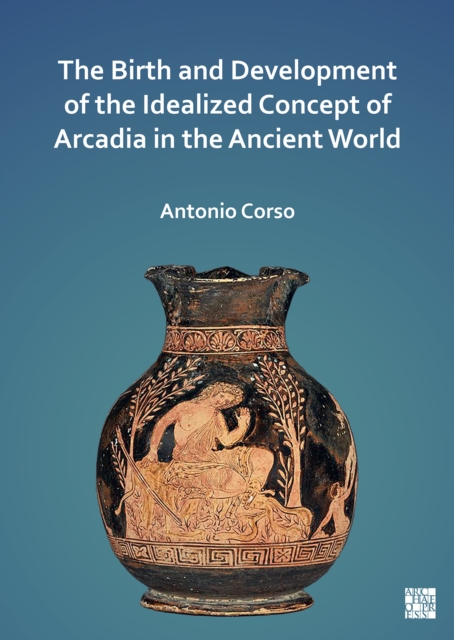 Birth and Development of the Idealized Concept of Arcadia in the Ancient World