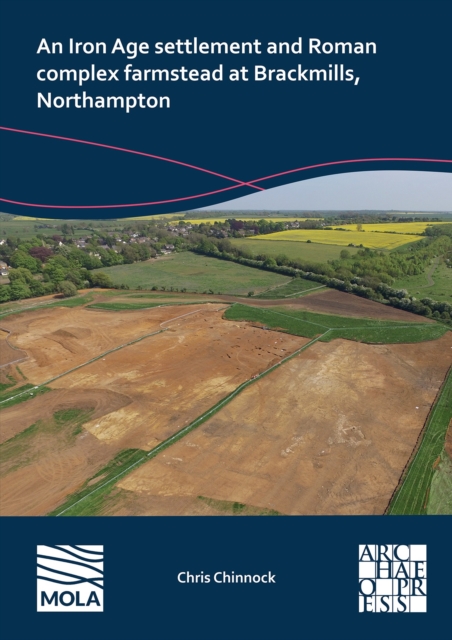 Iron Age Settlement and Roman Complex Farmstead at Brackmills, Northampton
