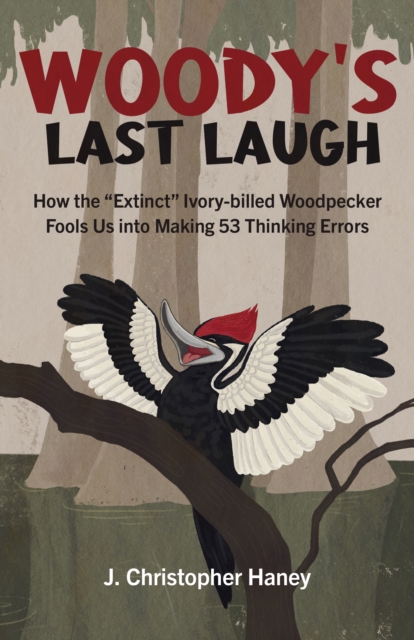 Woody's Last Laugh - How the Extinct Ivory-billed Woodpecker Fools Us into Making 53 Thinking Errors