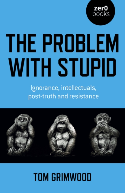 Problem with Stupid, The - ignorance, intellectuals, post-truth and resistance