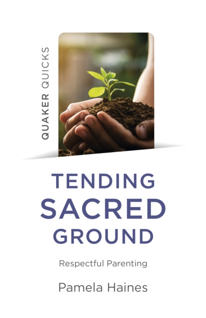 Quaker Quicks - Tending Sacred Ground - Respectful Parenting