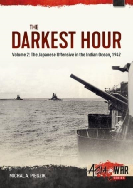 Darkest Hour: Volume 2 - The Japanese Offensive in the Indian Ocean 1942 - The Attack against Ceylon and the Eastern Fleet