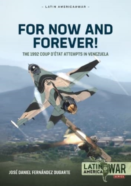 For Now and Forever! The 1992 Coup d’etat Attempts in Venezuela Volume 1