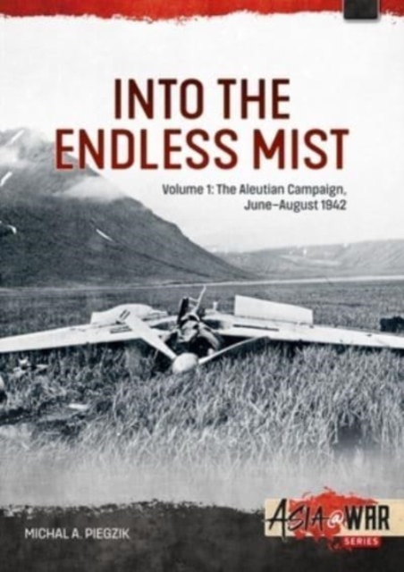 Into the Endless Mist Volume 1: The Aleutian Campaign, June-August 1942