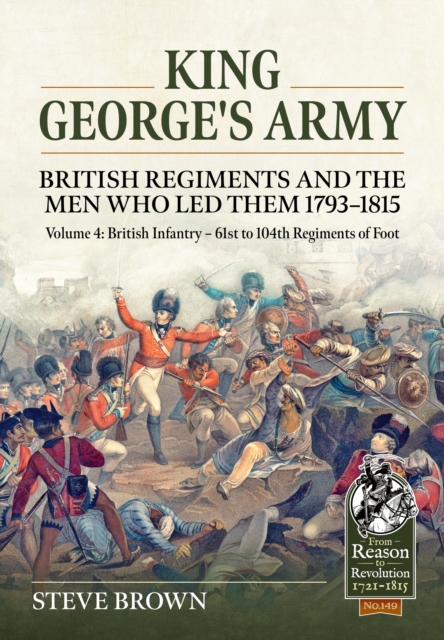 King George's Army - British Regiments and the Men Who Led Them 1793-1815 Volume 4