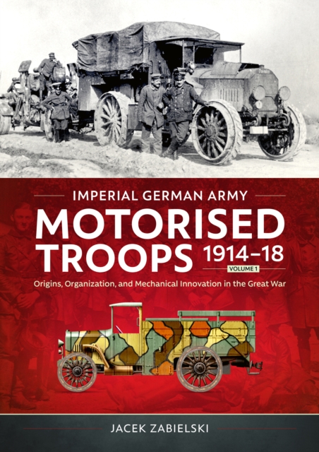 Imperial German Army Motorised Troops 1914-18 Volume 1