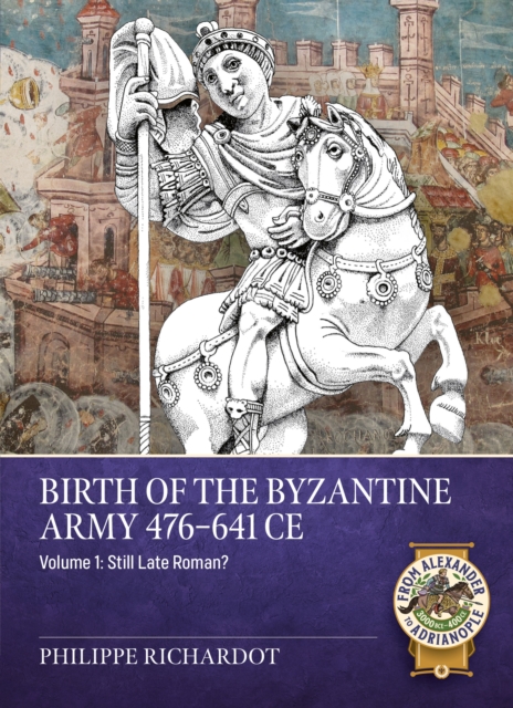 Birth of the Byzantine Army 476-641 CE Volume 1