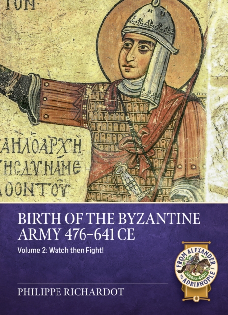 Birth of the Byzantine Army 476-641 CE Volume 2