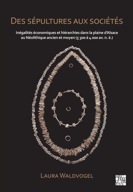 Des sepultures aux societes : Inegalites economiques et hierarchies dans la plaine d’Alsace au Neolithique ancien et moyen (5 300 a 4 000 av. n. e.)