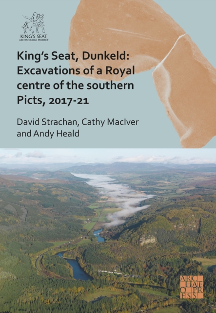 King's Seat, Dunkeld: Excavations of a Royal Centre of the Southern Picts, 2017-21