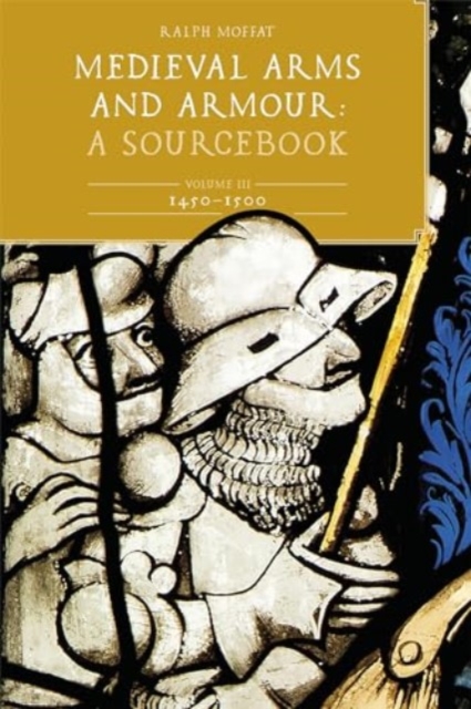 Medieval Arms and Armour: A  Sourcebook. Volume III: 1450-1500