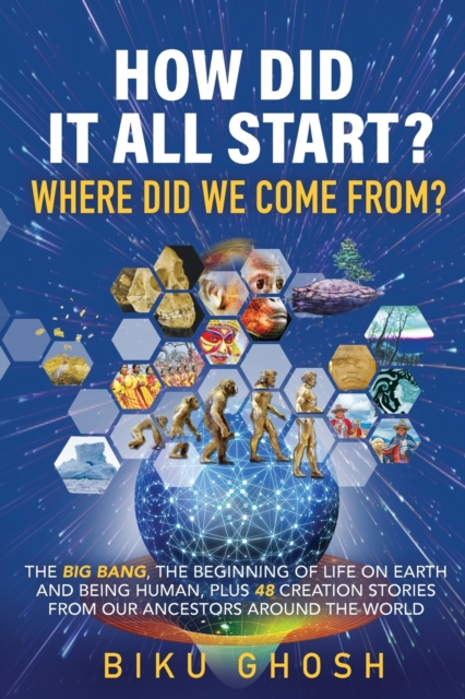 How did it all start? Where did we come from? The Big Bang, the beginning of life on Earth and being human plus forty-eight creation stories from our ancestors around the world