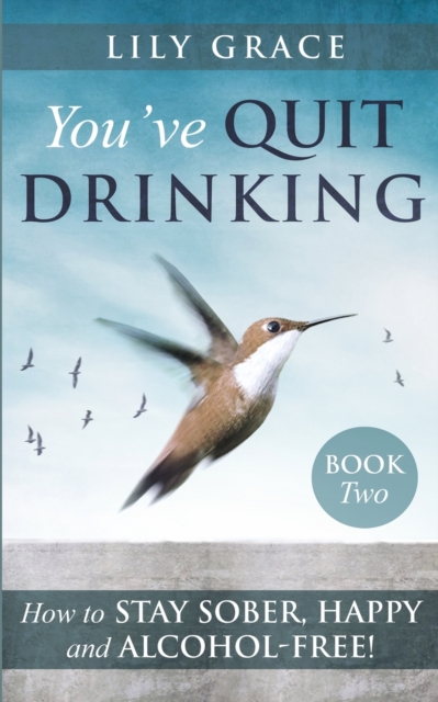 You've Quit Drinking... How to Stay Sober, Happy and Alcohol-Free